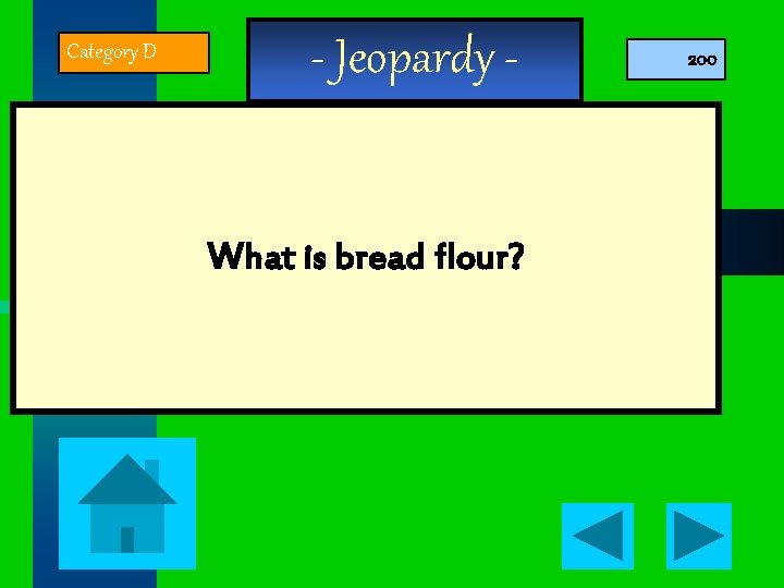 Category D - Jeopardy What is bread flour? 200 
