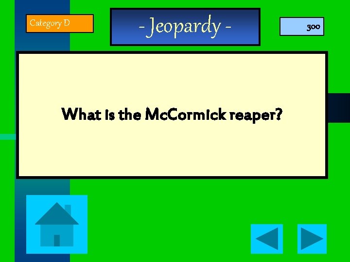 Category D - Jeopardy - What is the Mc. Cormick reaper? 300 
