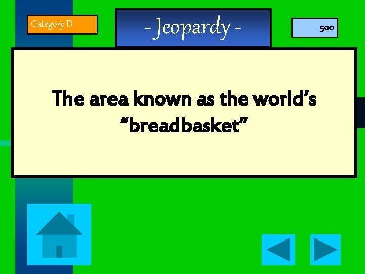 Category D - Jeopardy - The area known as the world’s “breadbasket” 500 