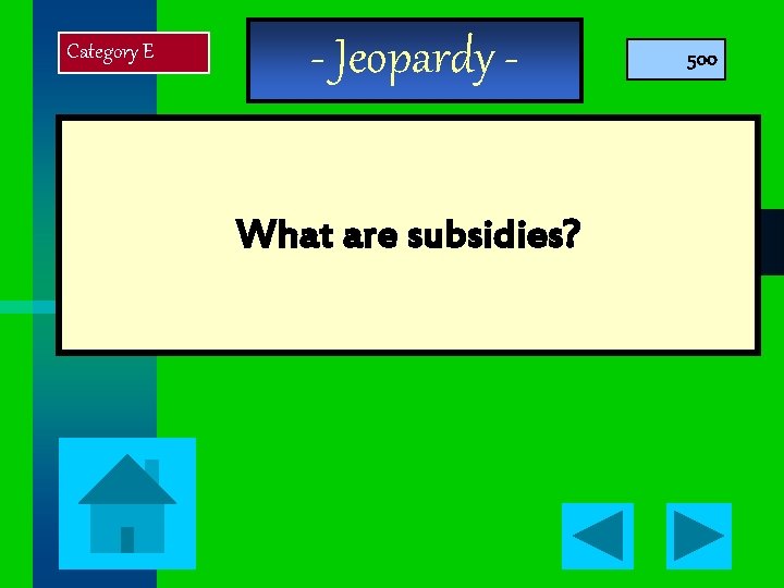 Category E - Jeopardy What are subsidies? 500 