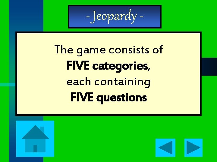 - Jeopardy The game consists of FIVE categories, each containing FIVE questions 