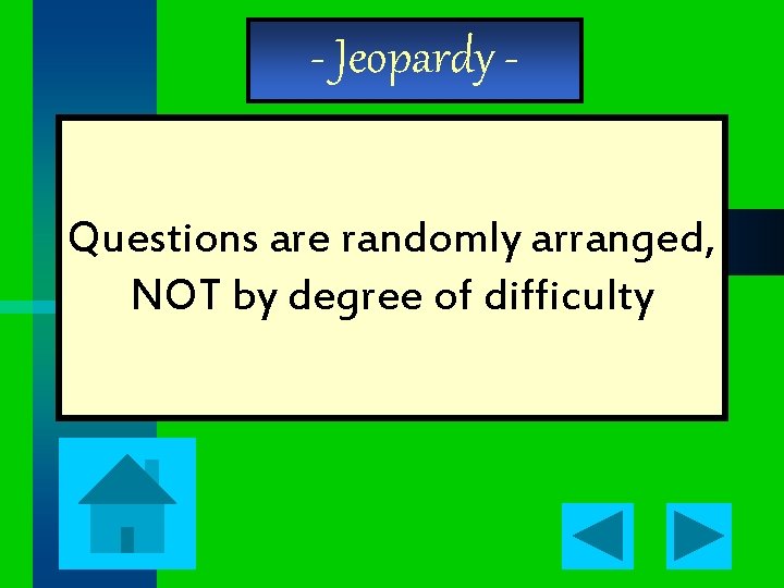 - Jeopardy Questions are randomly arranged, NOT by degree of difficulty 