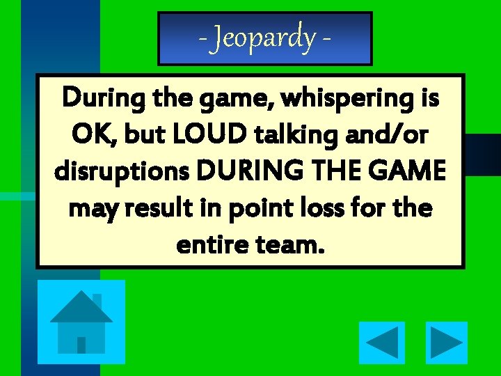 - Jeopardy During the game, whispering is OK, but LOUD talking and/or disruptions DURING