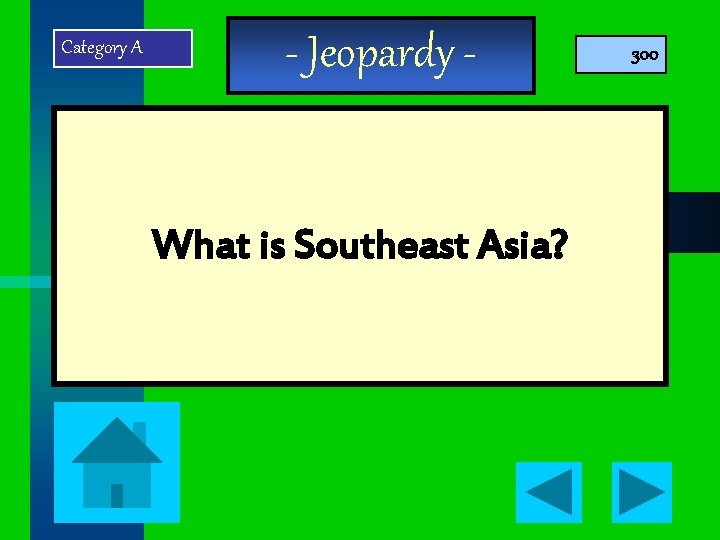 Category A - Jeopardy - What is Southeast Asia? 300 