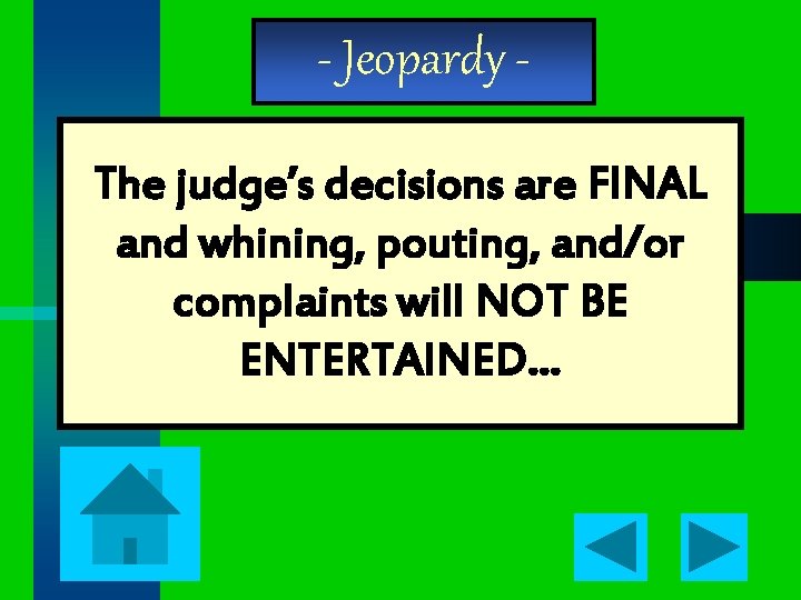 - Jeopardy The judge’s decisions are FINAL and whining, pouting, and/or complaints will NOT