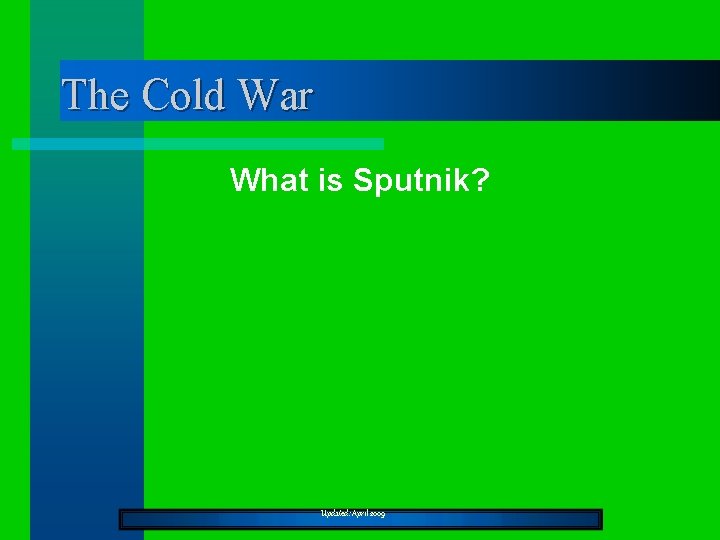 The Cold War What is Sputnik? Updated: April 2009 