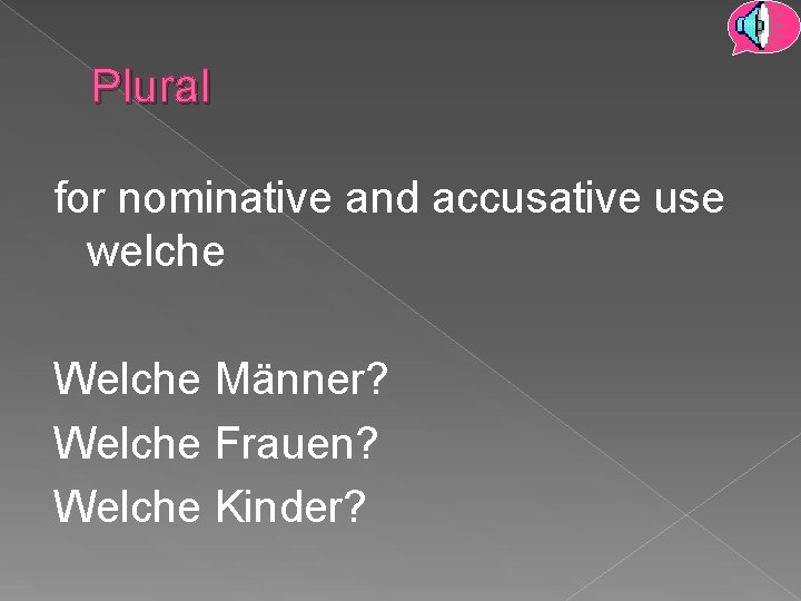 Plural for nominative and accusative use welche Welche Männer? Welche Frauen? Welche Kinder? 