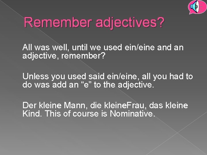 Remember adjectives? All was well, until we used ein/eine and an adjective, remember? Unless