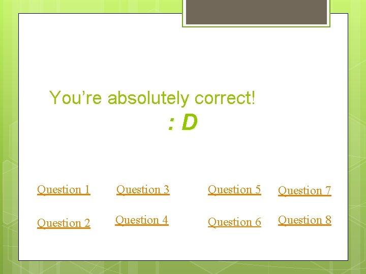 You’re absolutely correct! : D Question 1 Question 3 Question 5 Question 7 Question