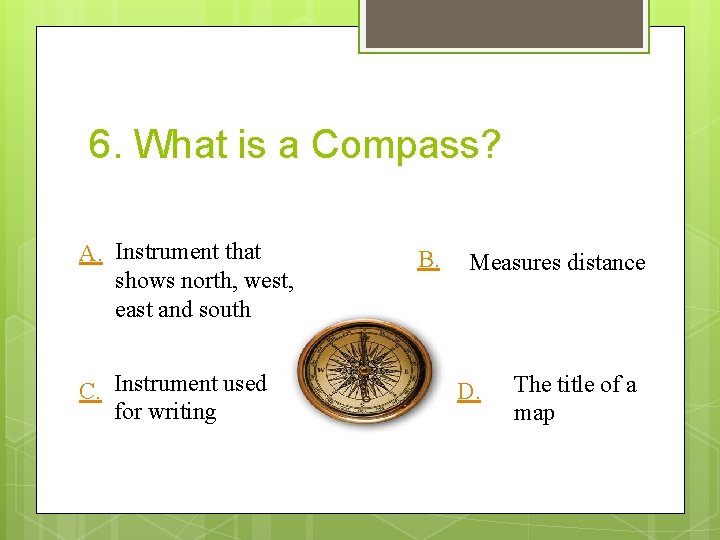 6. What is a Compass? A. Instrument that shows north, west, east and south