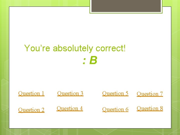 You’re absolutely correct! : B Question 1 Question 3 Question 5 Question 7 Question