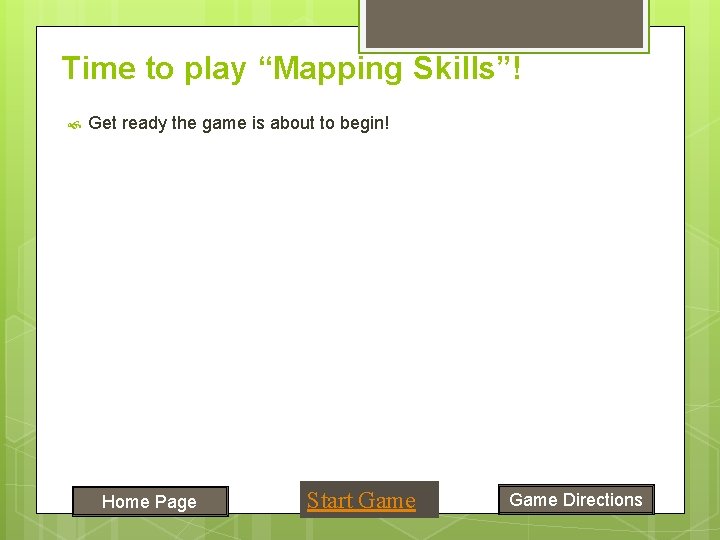 Time to play “Mapping Skills”! Get ready the game is about to begin! Home