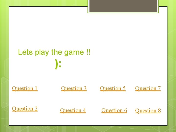 Lets play the game !! ): Question 1 Question 3 Question 5 Question 7