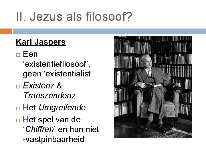 II. Jezus als filosoof? Karl Jaspers Een ‘existentiefilosoof’, geen ‘existentialist Existenz & Transzendenz Het