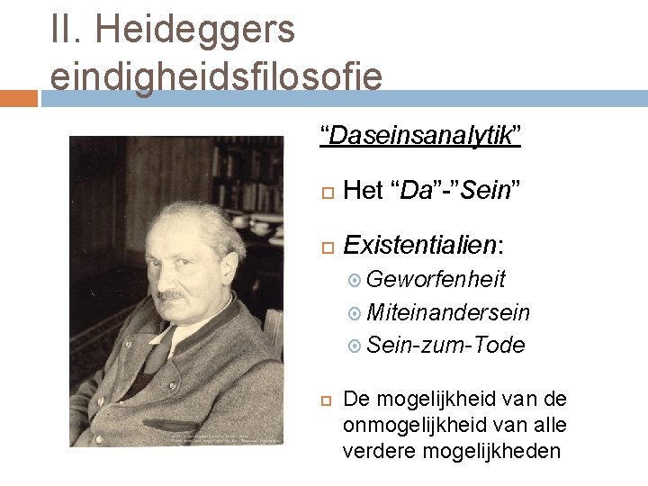 II. Heideggers eindigheidsfilosofie “Daseinsanalytik” Het “Da”-”Sein” Existentialien: Geworfenheit Miteinandersein Sein-zum-Tode De mogelijkheid van de