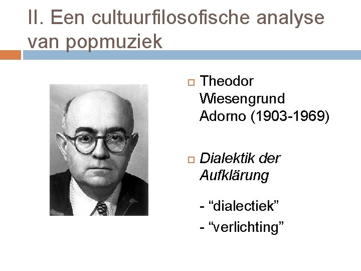 II. Een cultuurfilosofische analyse van popmuziek Theodor Wiesengrund Adorno (1903 -1969) Dialektik der Aufklärung