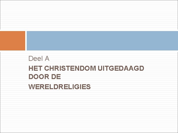 Deel A HET CHRISTENDOM UITGEDAAGD DOOR DE WERELDRELIGIES 