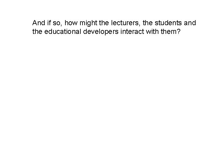 And if so, how might the lecturers, the students and the educational developers interact