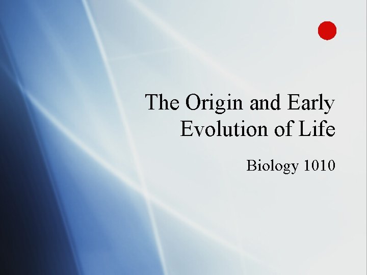 The Origin and Early Evolution of Life Biology 1010 