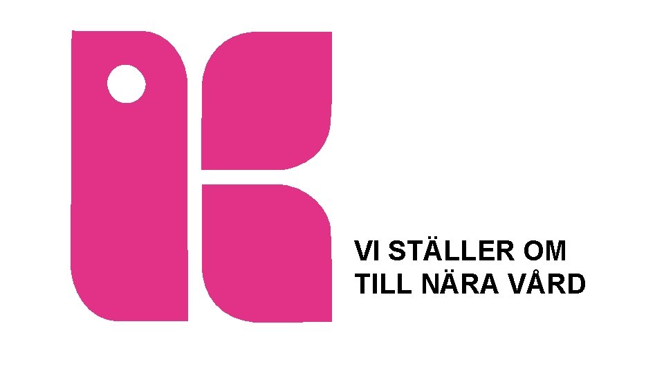 VI STÄLLER OM TILL NÄRA VÅRD 