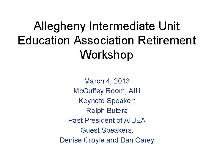Allegheny Intermediate Unit Education Association Retirement Workshop March 4, 2013 Mc. Guffey Room, AIU