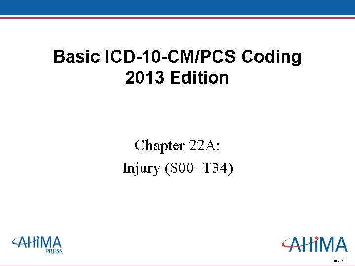 Basic ICD-10 -CM/PCS Coding 2013 Edition Chapter 22 A: Injury (S 00–T 34) ©