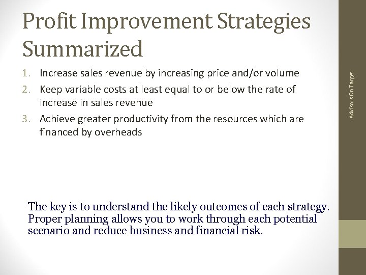 1. Increase sales revenue by increasing price and/or volume 2. Keep variable costs at