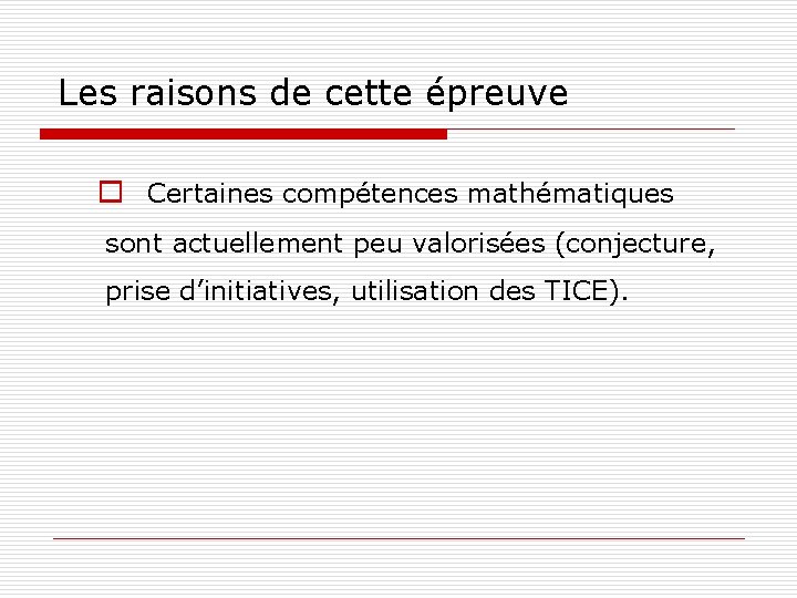 Les raisons de cette épreuve o Certaines compétences mathématiques sont actuellement peu valorisées (conjecture,