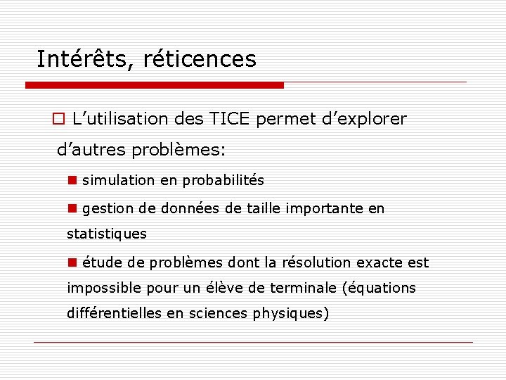 Intérêts, réticences o L’utilisation des TICE permet d’explorer d’autres problèmes: n simulation en probabilités