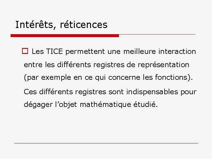 Intérêts, réticences o Les TICE permettent une meilleure interaction entre les différents registres de