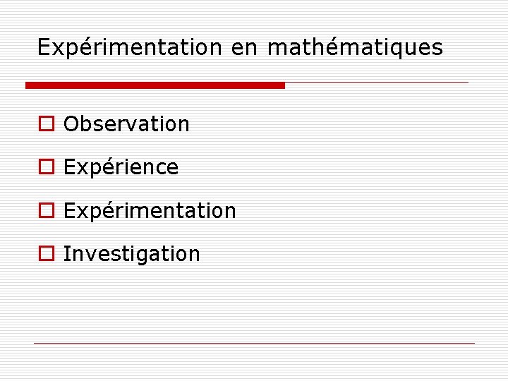 Expérimentation en mathématiques o Observation o Expérience o Expérimentation o Investigation 