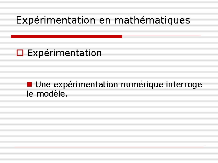 Expérimentation en mathématiques o Expérimentation n Une expérimentation numérique interroge le modèle. 