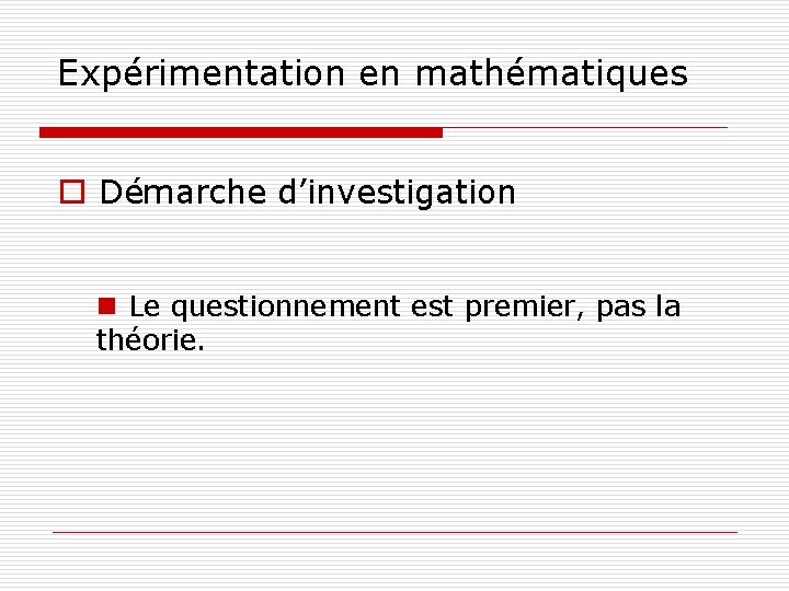 Expérimentation en mathématiques o Démarche d’investigation n Le questionnement est premier, pas la théorie.