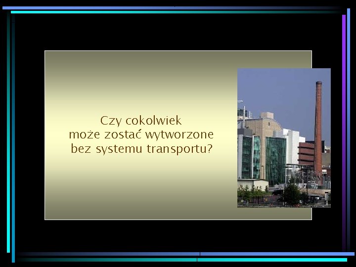 Czy cokolwiek może zostać wytworzone bez systemu transportu? 