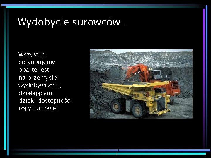 Wydobycie surowców… Wszystko, co kupujemy, oparte jest na przemyśle wydobywczym, działającym dzięki dostępności ropy