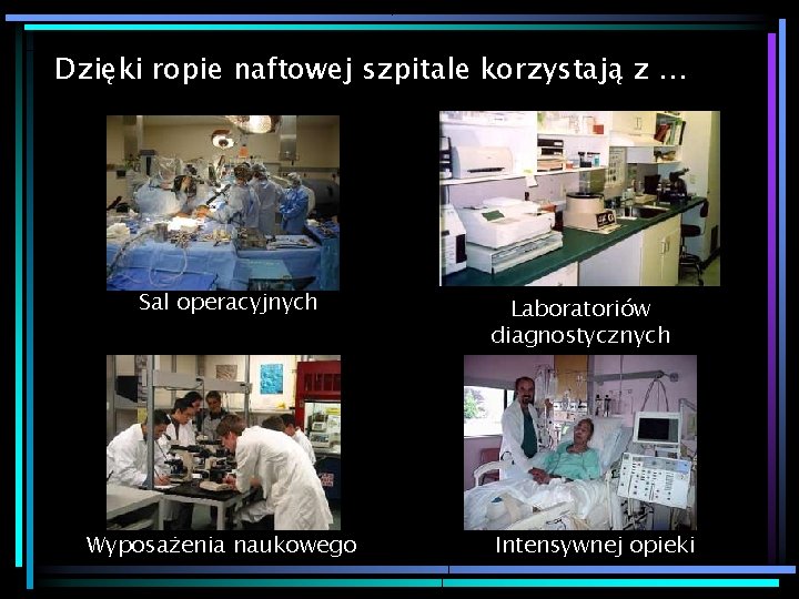 Dzięki ropie naftowej szpitale korzystają z … Sal operacyjnych Wyposażenia naukowego Laboratoriów diagnostycznych Intensywnej