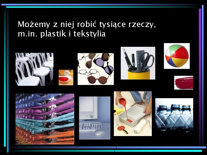 Możemy z niej robić tysiące rzeczy, m. in. plastik i tekstylia 