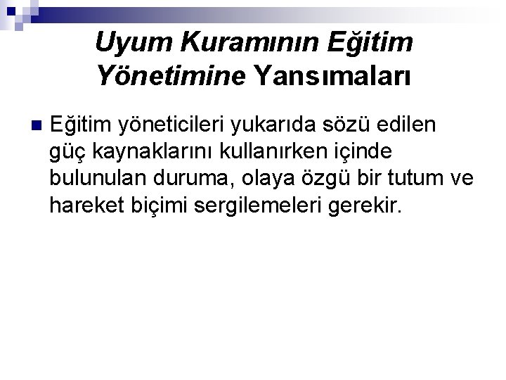 Uyum Kuramının Eğitim Yönetimine Yansımaları n Eğitim yöneticileri yukarıda sözü edilen güç kaynaklarını kullanırken