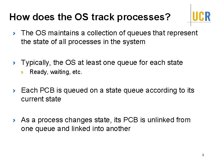 How does the OS track processes? The OS maintains a collection of queues that