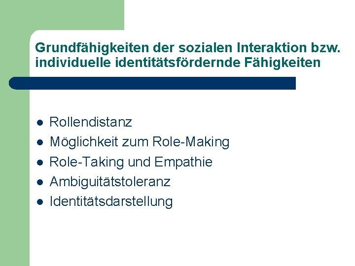 Grundfähigkeiten der sozialen Interaktion bzw. individuelle identitätsfördernde Fähigkeiten l l l Rollendistanz Möglichkeit zum Grundfähigkeiten der sozialen Interaktion bzw. individuelle identitätsfördernde Fähigkeiten l l l Rollendistanz Möglichkeit zum