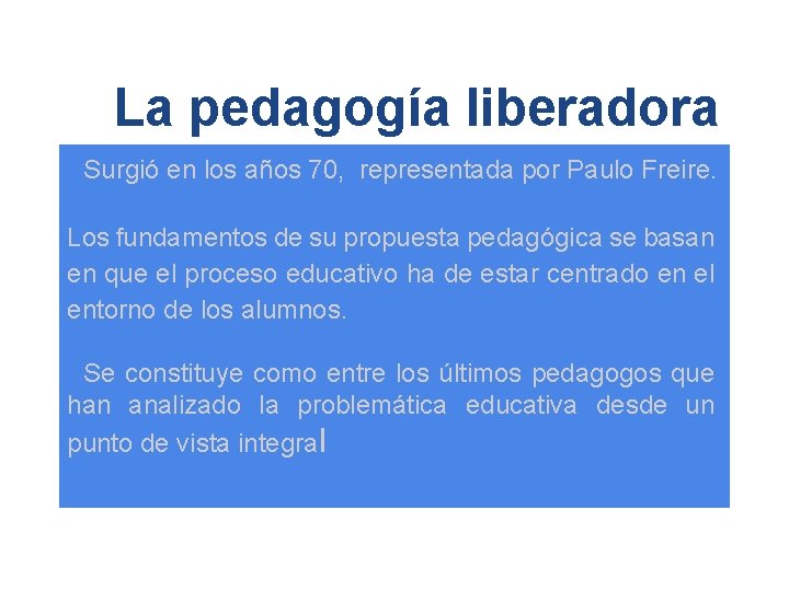La pedagogía liberadora Surgió en los años 70, representada por Paulo Freire. Los fundamentos