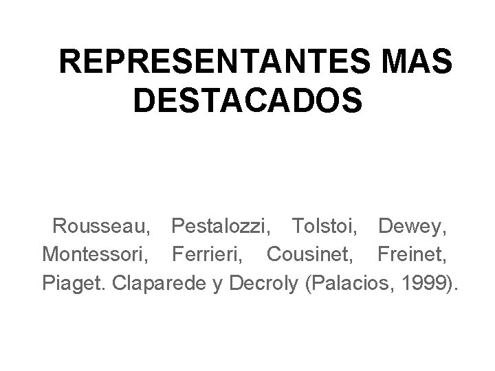 REPRESENTANTES MAS DESTACADOS Rousseau, Pestalozzi, Tolstoi, Dewey, Montessori, Ferrieri, Cousinet, Freinet, Piaget. Claparede y