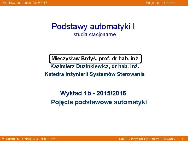 Podstawy automatyki 2015/2016 Pojęcia podstawowe Podstawy automatyki I - studia stacjonarne Mieczysław Brdyś, prof.