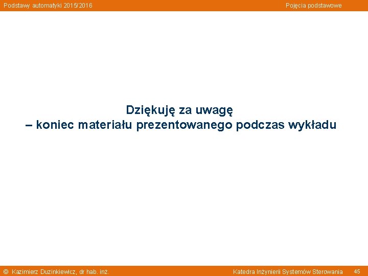 Podstawy automatyki 2015/2016 Pojęcia podstawowe Dziękuję za uwagę – koniec materiału prezentowanego podczas wykładu