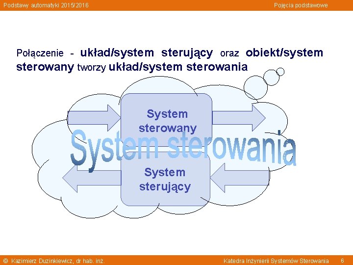 Podstawy automatyki 2015/2016 Pojęcia podstawowe układ/system sterujący oraz obiekt/system sterowany tworzy układ/system sterowania Połączenie