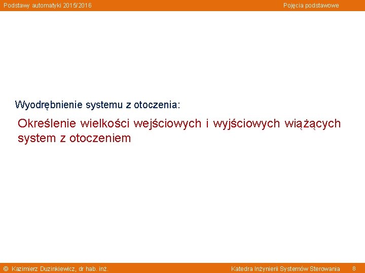 Podstawy automatyki 2015/2016 Pojęcia podstawowe Wyodrębnienie systemu z otoczenia: Określenie wielkości wejściowych i wyjściowych