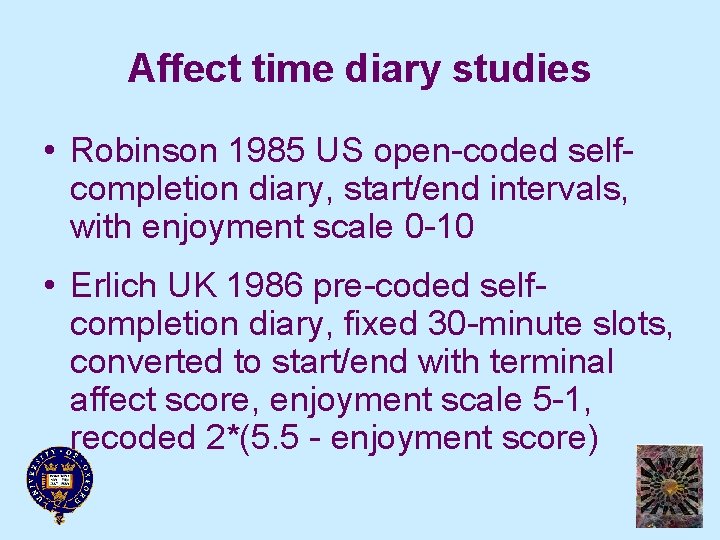 Affect time diary studies • Robinson 1985 US open-coded selfcompletion diary, start/end intervals, with