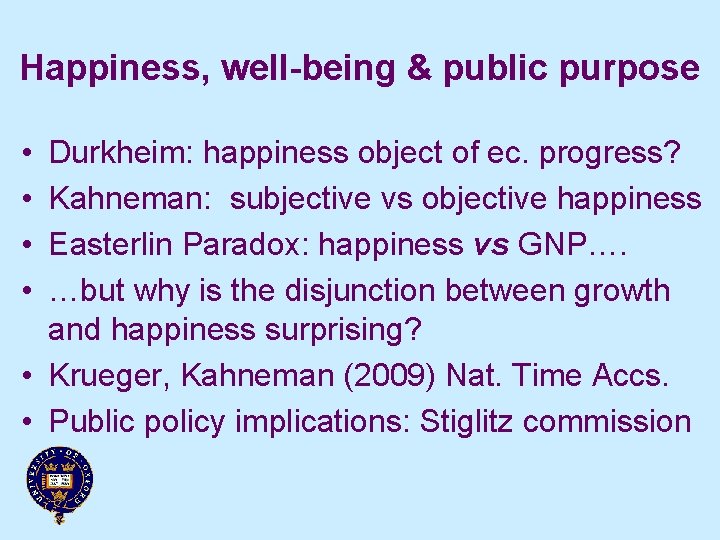 Happiness, well-being & public purpose • • Durkheim: happiness object of ec. progress? Kahneman: