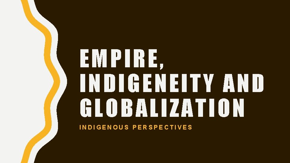 EMPIRE, INDIGENEITY AND GLOBALIZATION INDIGENOUS PERSPECTIVES 