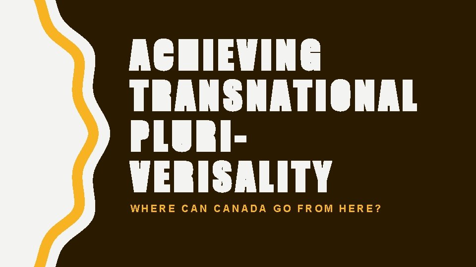 ACHIEVING TRANSNATIONAL PLURIVERISALITY WHERE CANADA GO FROM HERE? 